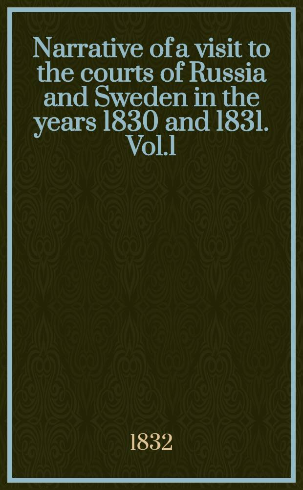 Narrative of a visit to the courts of Russia and Sweden in the years 1830 and 1831. Vol.1