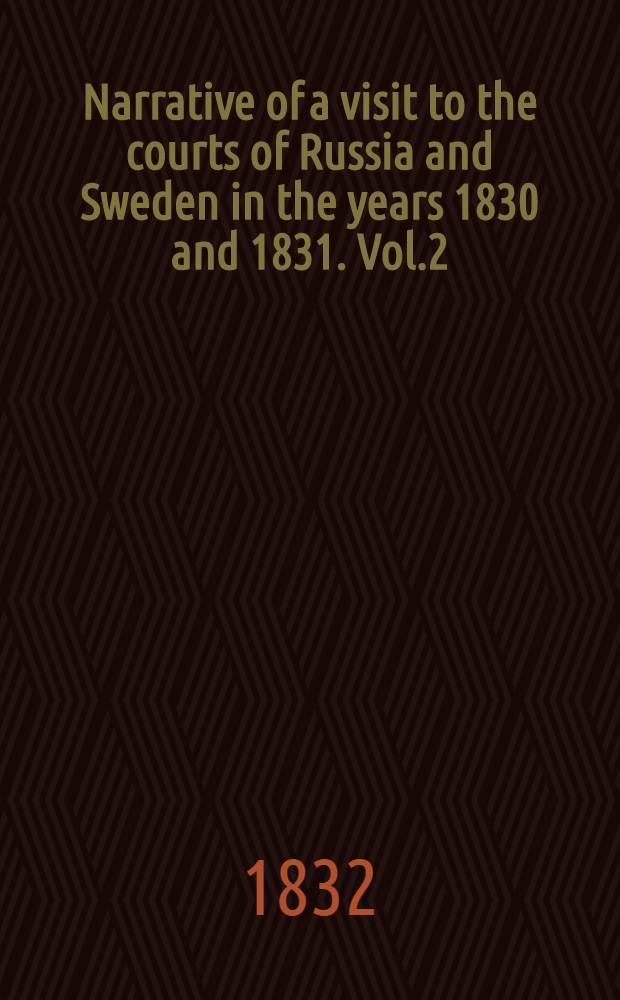 Narrative of a visit to the courts of Russia and Sweden in the years 1830 and 1831. Vol.2