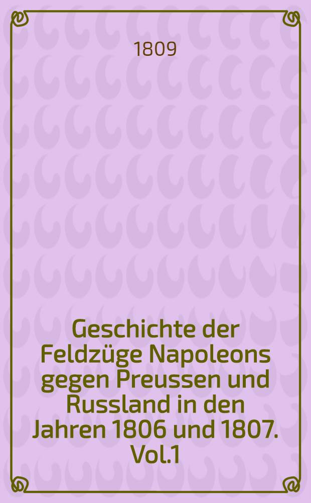 Geschichte der Feldzüge Napoleons gegen Preussen und Russland in den Jahren 1806 und 1807. Vol.1