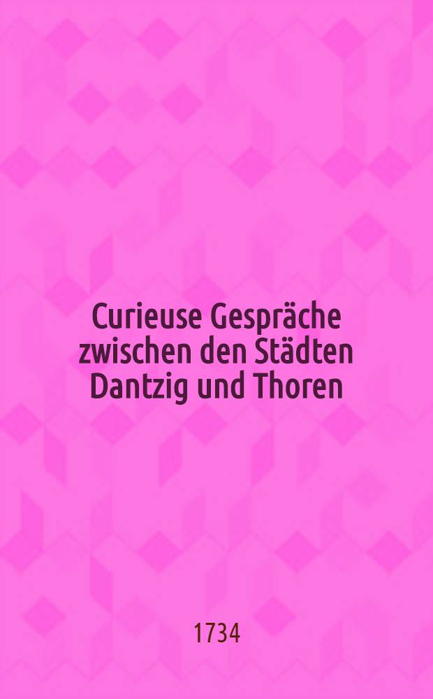 Curieuse Gespräche zwischen den Städten Dantzig und Thoren : Siège de Danzig par les Russes. Vol.1