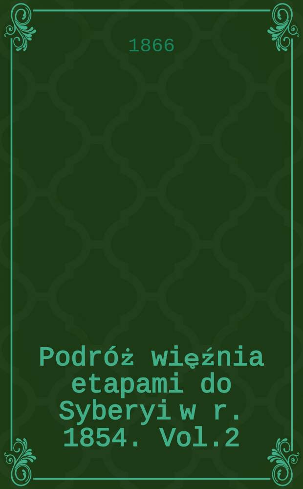 Podróż więźnia etapami do Syberyi w r. 1854. Vol.2