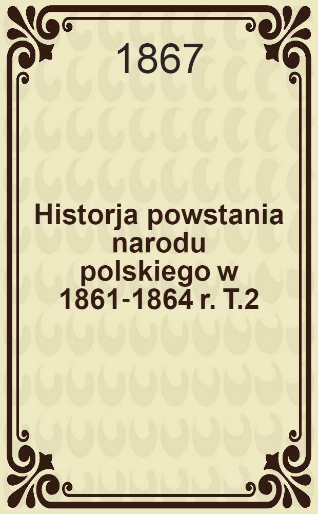 Historja powstania narodu polskiego w 1861-1864 r. T.2