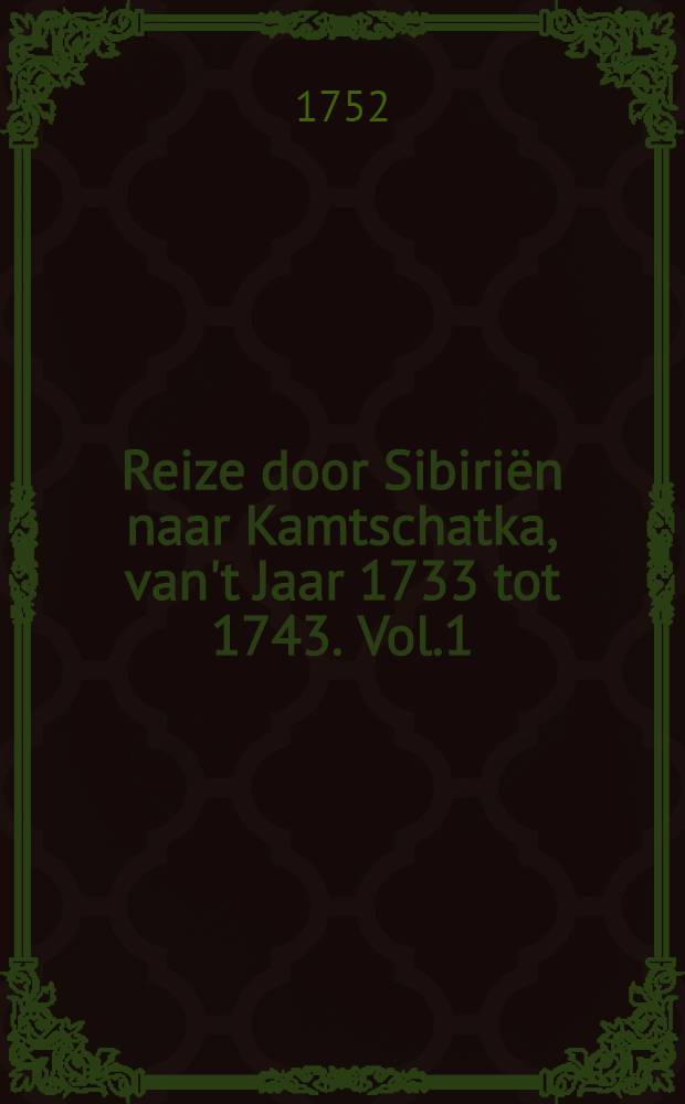 Reize door Sibiriën naar Kamtschatka, van't Jaar 1733 tot 1743. Vol.1