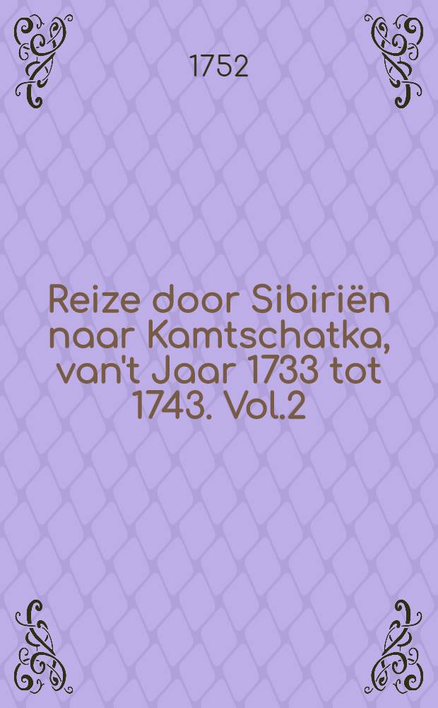 Reize door Sibiriën naar Kamtschatka, van't Jaar 1733 tot 1743. Vol.2