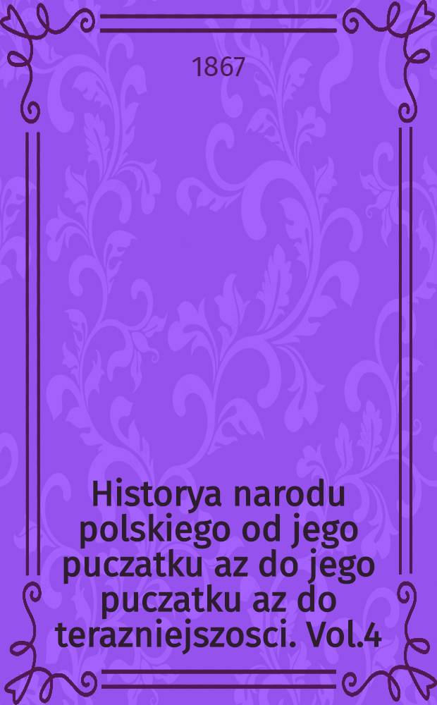 Historya narodu polskiego od jego puczatku az do jego puczatku az do terazniejszosci. Vol.4