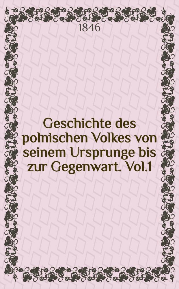 Geschichte des polnischen Volkes von seinem Ursprunge bis zur Gegenwart. Vol.1