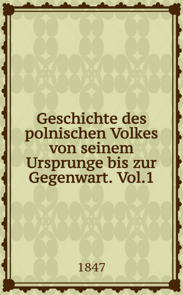Geschichte des polnischen Volkes von seinem Ursprunge bis zur Gegenwart. Vol.1