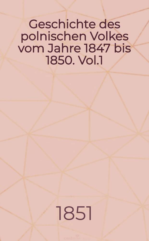 Geschichte des polnischen Volkes vom Jahre 1847 bis 1850. Vol.1