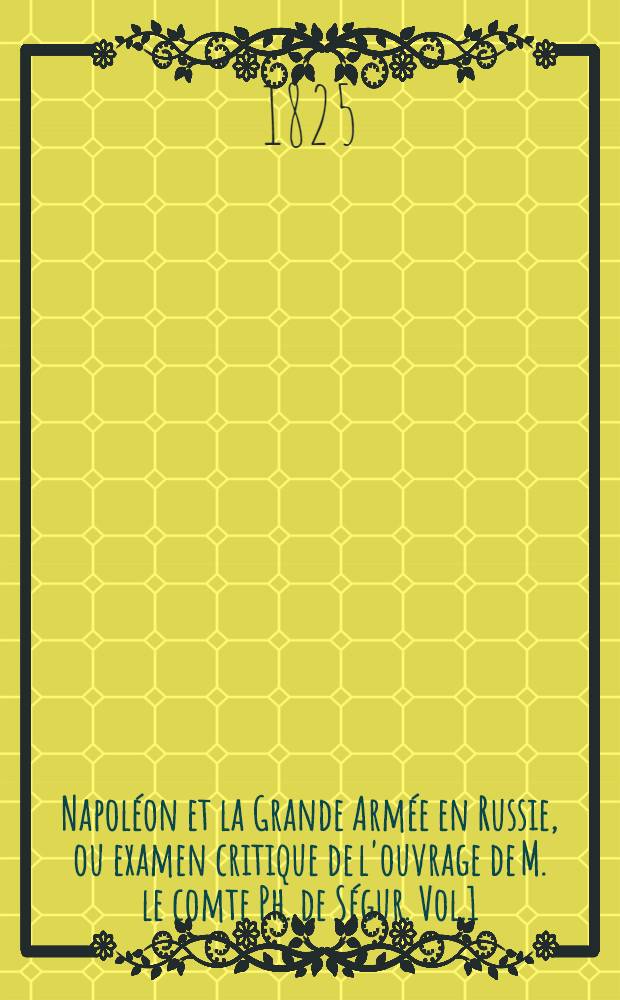 Napoléon et la Grande Armée en Russie, ou examen critique de l'ouvrage de M. le comte Ph. de Ségur. Vol.1