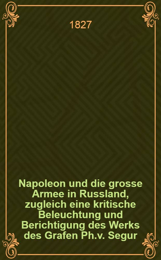 Napoleon und die grosse Armee in Russland, zugleich eine kritische Beleuchtung und Berichtigung des Werks des Grafen Ph.v. Segur : Aus dem Französischen. Vol.3