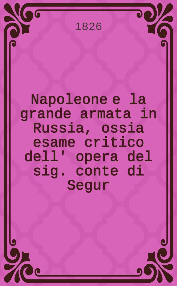 Napoleone e la grande armata in Russia, ossia esame critico dell' opera del sig. conte di Segur : Traduzione dal Francese. Vol.2