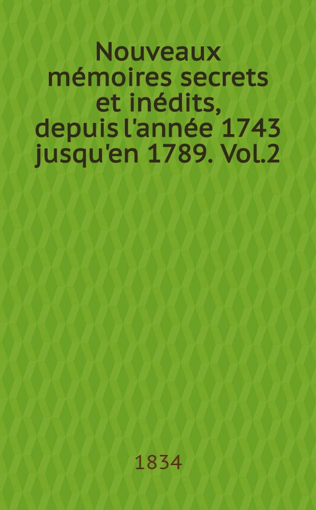 Nouveaux mémoires secrets et inédits, depuis l'année 1743 jusqu'en 1789. Vol.2