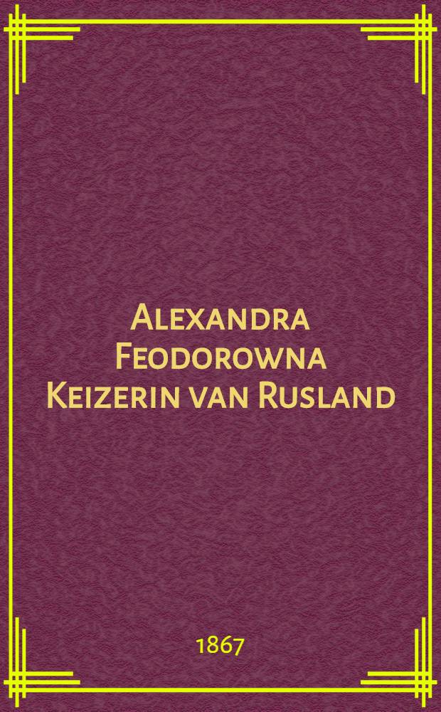 Alexandra Feodorowna Keizerin van Rusland : Naar het Hoogduitsch. Vol.1