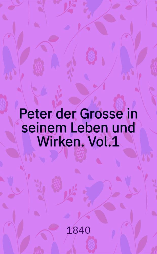 Peter der Grosse in seinem Leben und Wirken. Vol.1
