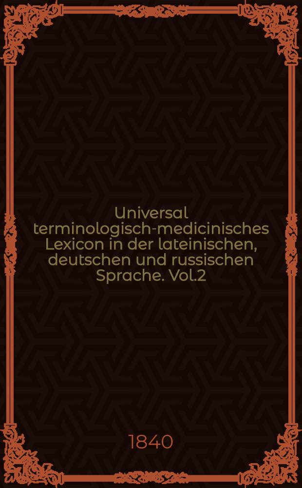 Universal terminologisch-medicinisches Lexicon in der lateinischen, deutschen und russischen Sprache. Vol.2
