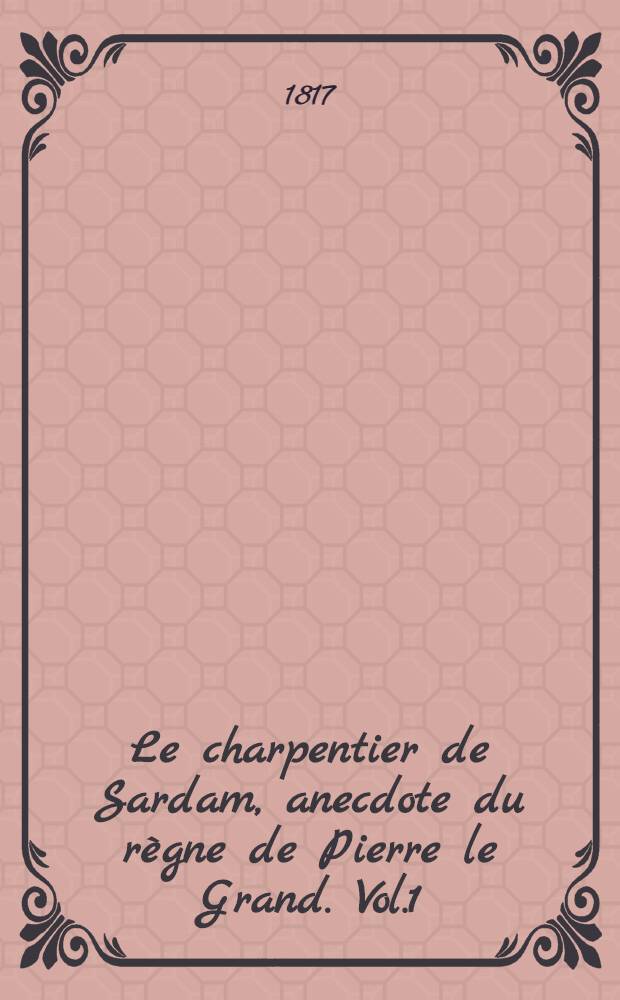Le charpentier de Sardam, anecdote du règne de Pierre le Grand. Vol.1