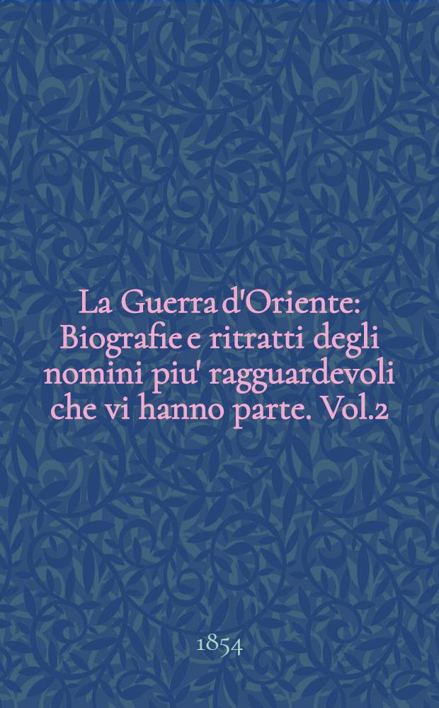La Guerra d'Oriente : Biografie e ritratti degli nomini piu' ragguardevoli che vi hanno parte. Vol.2