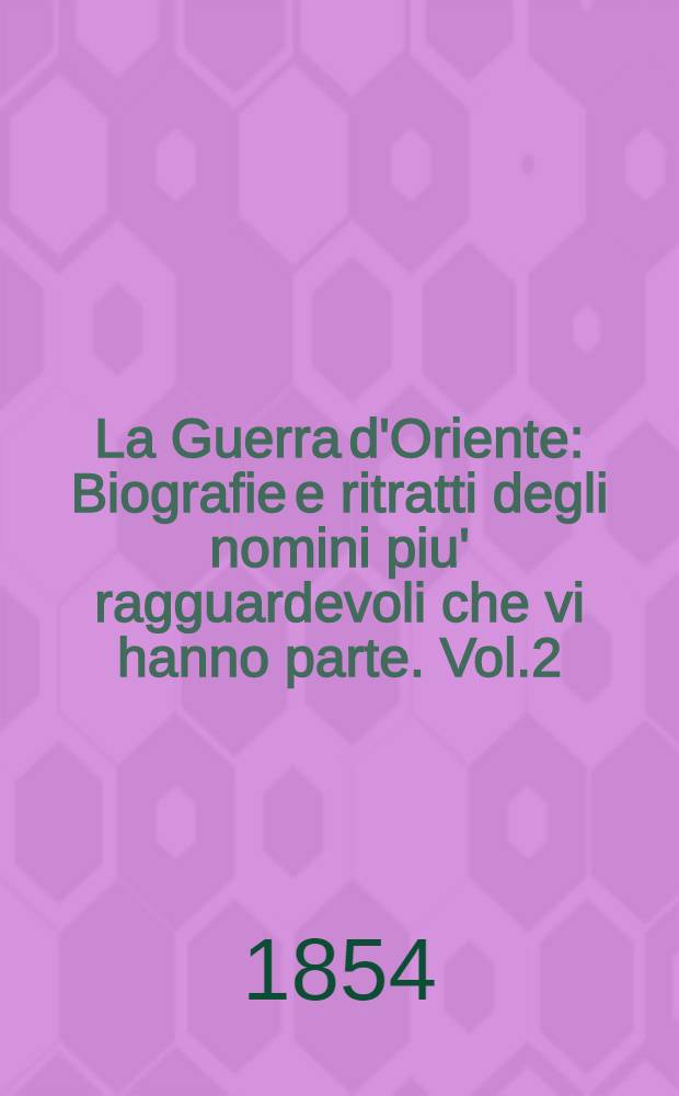 La Guerra d'Oriente : Biografie e ritratti degli nomini piu' ragguardevoli che vi hanno parte. Vol.2