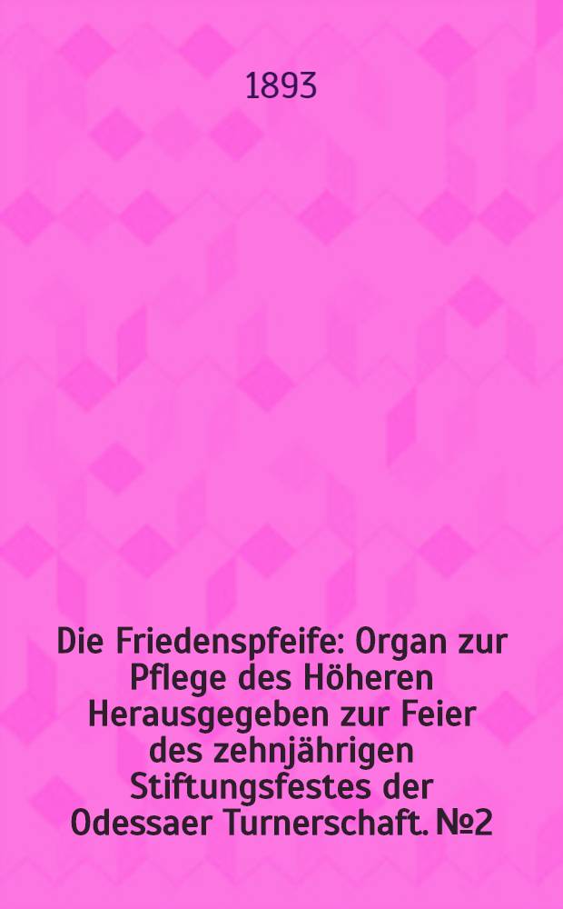 Die Friedenspfeife : Organ zur Pflege des Höheren Herausgegeben zur Feier des zehnjährigen Stiftungsfestes der Odessaer Turnerschaft. №2