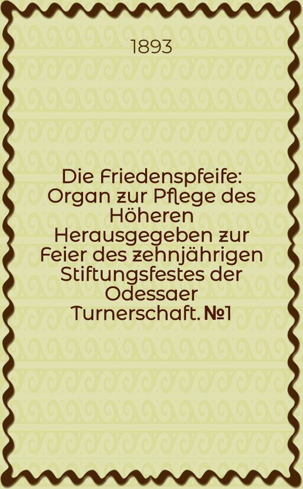 Die Friedenspfeife : Organ zur Pflege des Höheren Herausgegeben zur Feier des zehnjährigen Stiftungsfestes der Odessaer Turnerschaft. №1