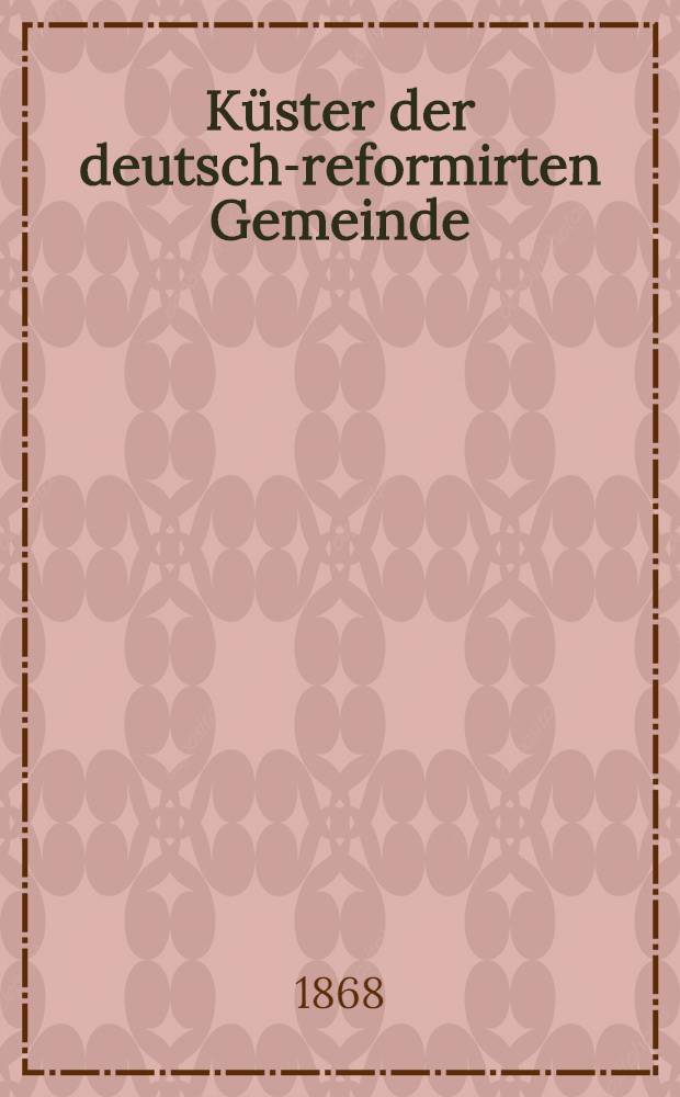 Küster der deutsch-reformirten Gemeinde : Gott segne unsrer lieben Gemeinde den Ausgang und Eingang in's neue Jahr