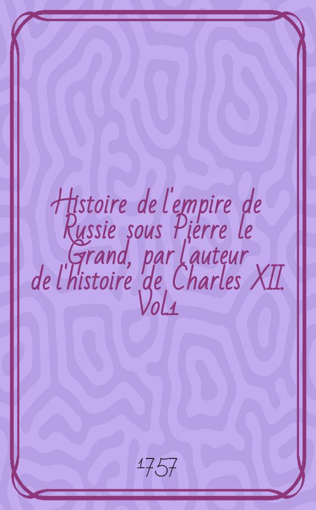Histoire de l'empire de Russie sous Pierre le Grand, par l'auteur de l'histoire de Charles XII. Vol.1