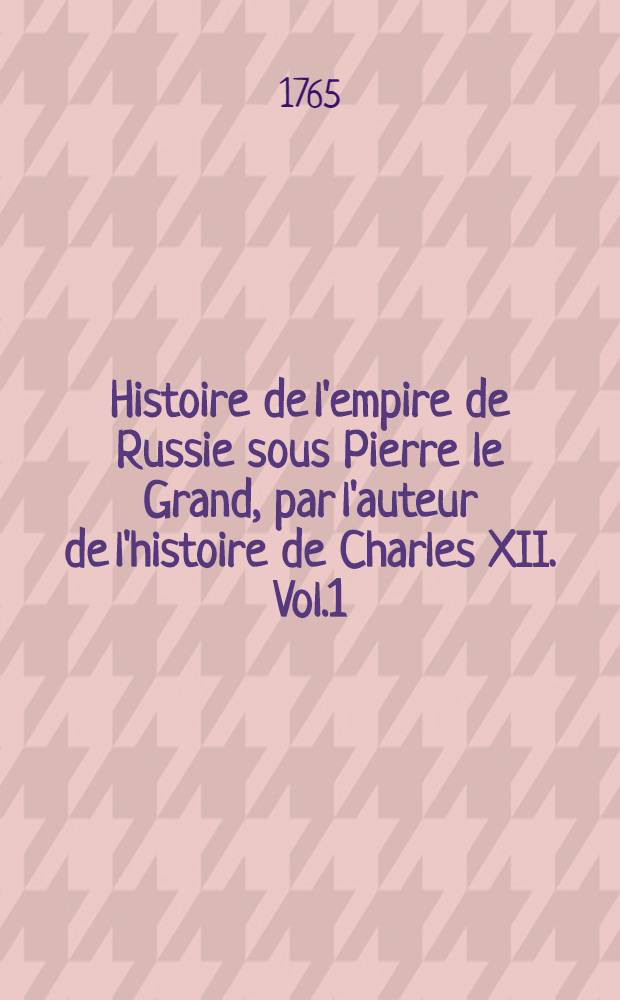 Histoire de l'empire de Russie sous Pierre le Grand, par l'auteur de l'histoire de Charles XII. Vol.1