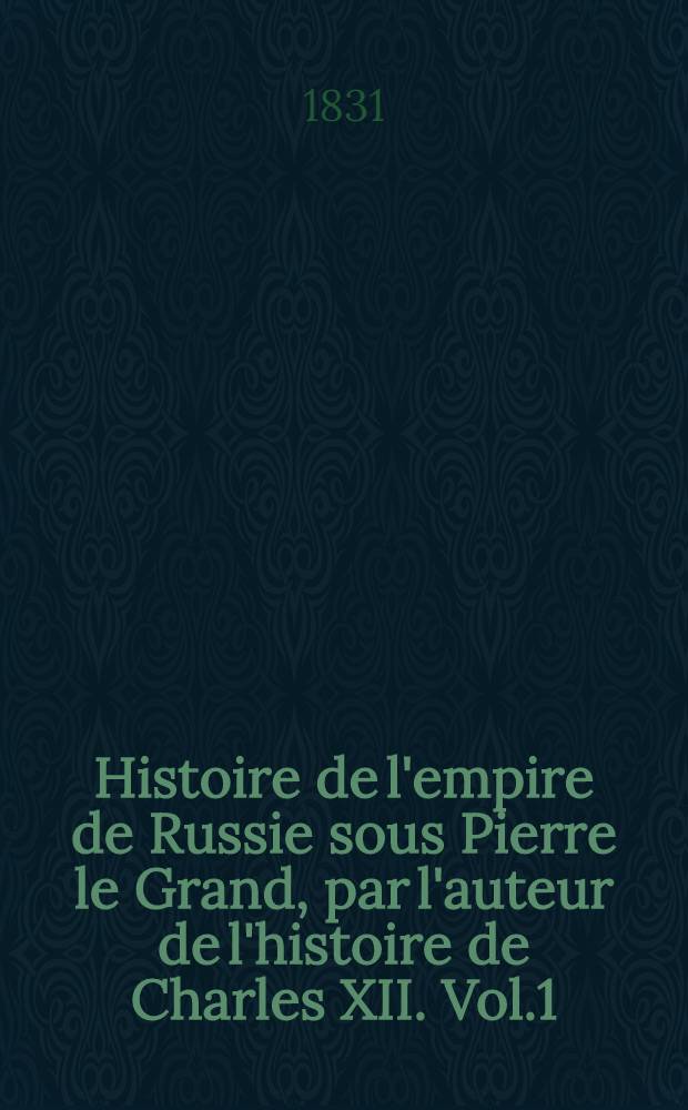 Histoire de l'empire de Russie sous Pierre le Grand, par l'auteur de l'histoire de Charles XII. Vol.1