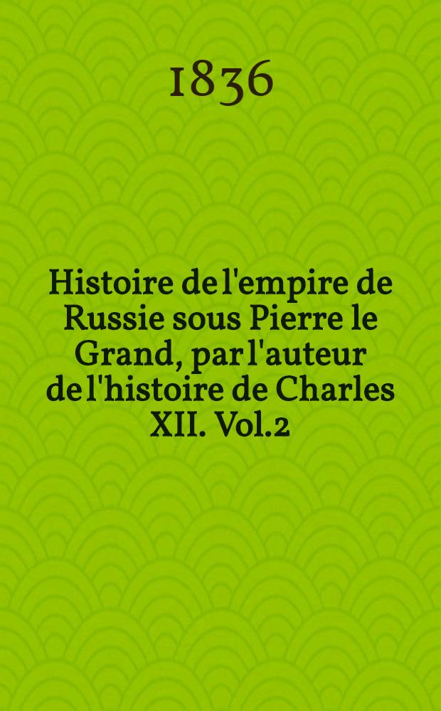 Histoire de l'empire de Russie sous Pierre le Grand, par l'auteur de l'histoire de Charles XII. Vol.2