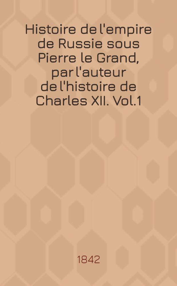 Histoire de l'empire de Russie sous Pierre le Grand, par l'auteur de l'histoire de Charles XII. Vol.1