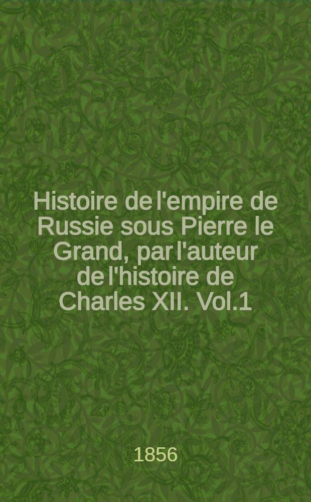 Histoire de l'empire de Russie sous Pierre le Grand, par l'auteur de l'histoire de Charles XII. Vol.1