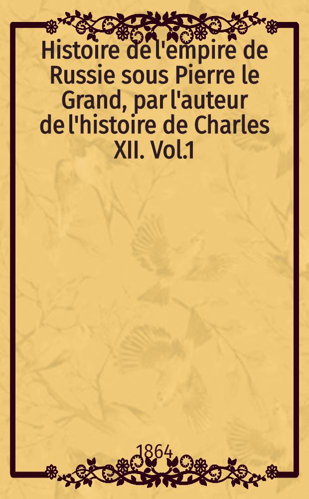 Histoire de l'empire de Russie sous Pierre le Grand, par l'auteur de l'histoire de Charles XII. Vol.1