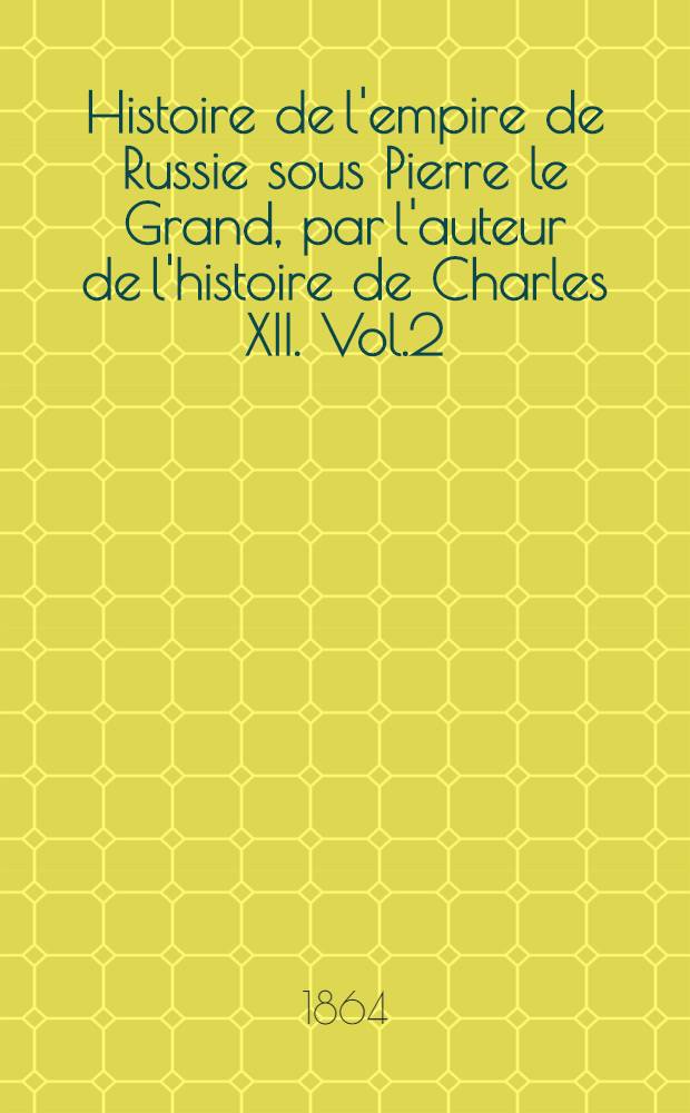 Histoire de l'empire de Russie sous Pierre le Grand, par l'auteur de l'histoire de Charles XII. Vol.2