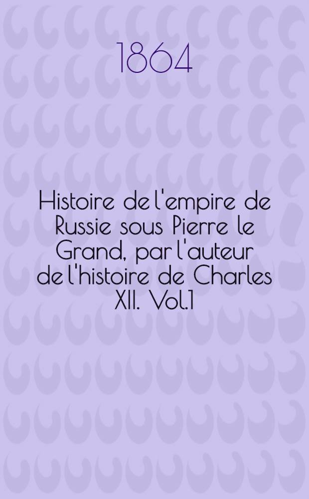 Histoire de l'empire de Russie sous Pierre le Grand, par l'auteur de l'histoire de Charles XII. Vol.1