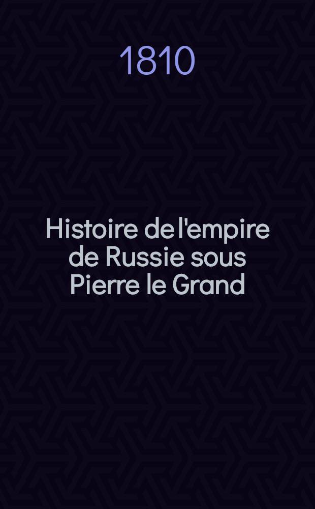 Histoire de l'empire de Russie sous Pierre le Grand : Beschreibung des russischen Reichs unter Peter dem Grossen. Vol.4