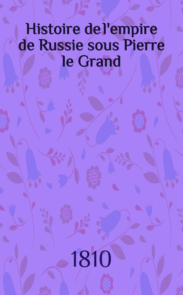 Histoire de l'empire de Russie sous Pierre le Grand : Beschreibung des russischen Reichs unter Peter dem Grossen. Vol.6