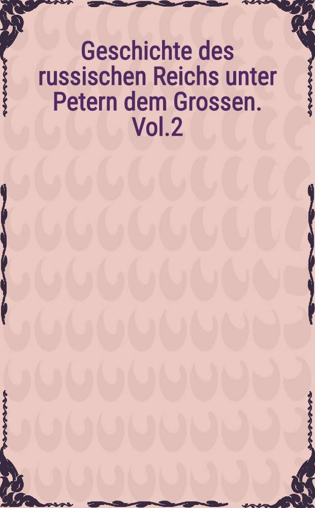 Geschichte des russischen Reichs unter Petern dem Grossen. Vol.2