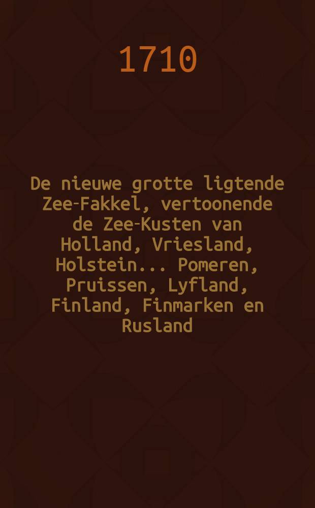De nieuwe grotte ligtende Zee-Fakkel, vertoonende de Zee-Kusten van Holland, Vriesland, Holstein... Pomeren, Pruissen, Lyfland, Finland, Finmarken en Rusland. Vol.4