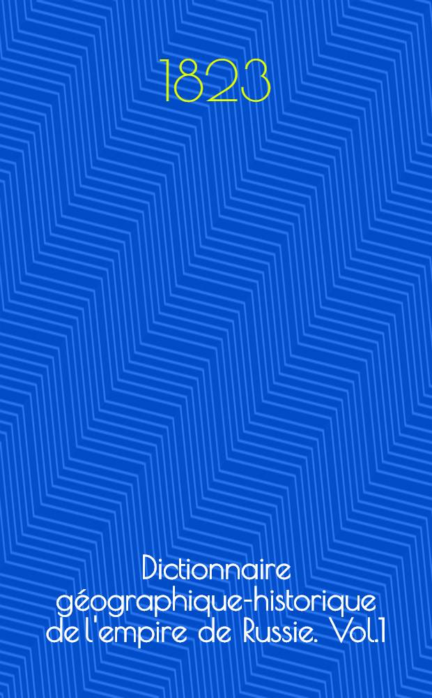 Dictionnaire géographique-historique de l'empire de Russie. Vol.1