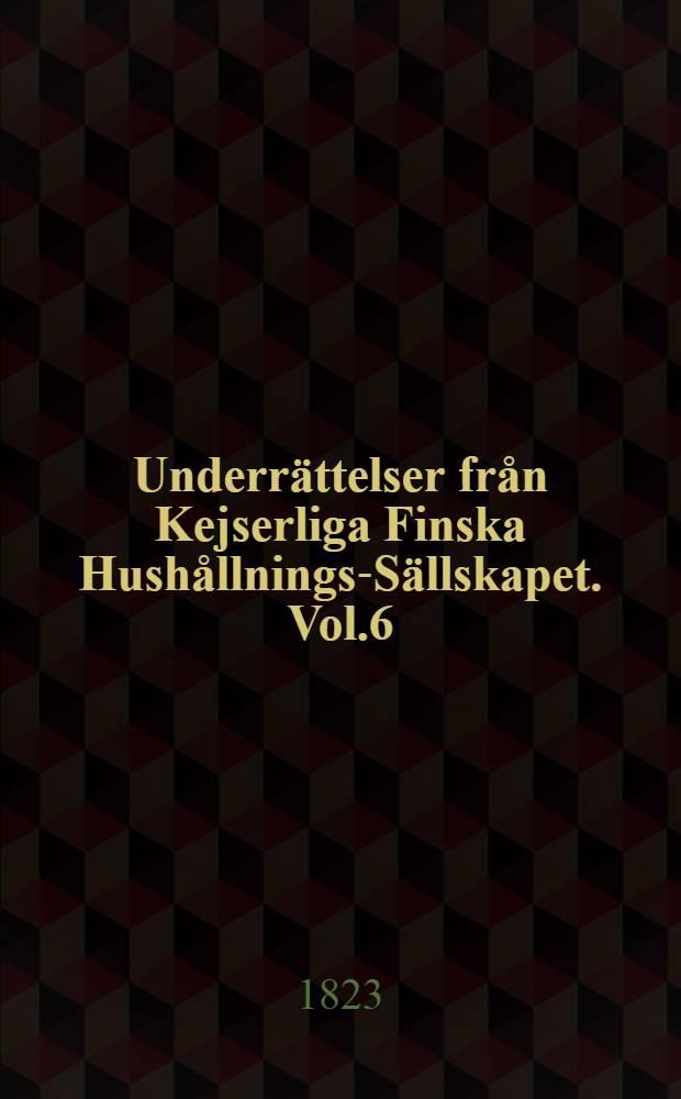 Underrättelser från Kejserliga Finska Hushållnings-Sällskapet. Vol.6