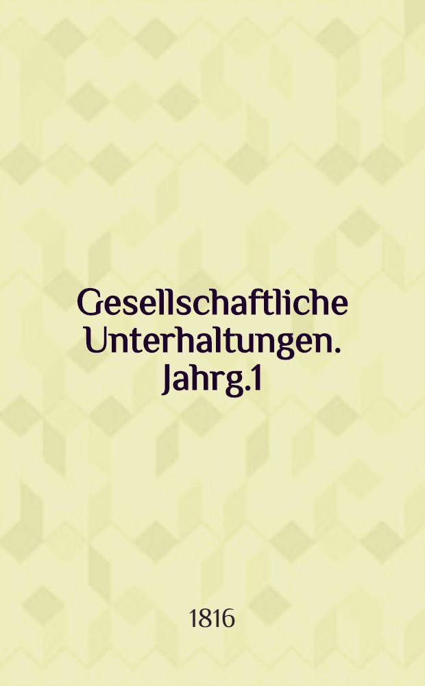 Gesellschaftliche Unterhaltungen. Jahrg.1