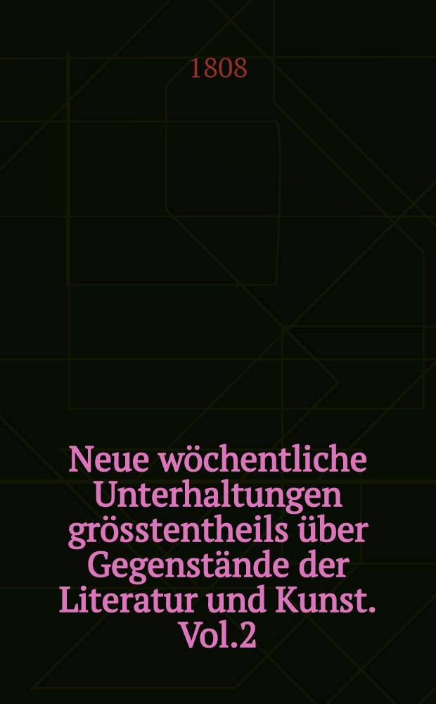 Neue wöchentliche Unterhaltungen grösstentheils über Gegenstände der Literatur und Kunst. Vol.2