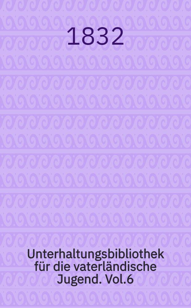 Unterhaltungsbibliothek für die vaterländische Jugend. Vol.6