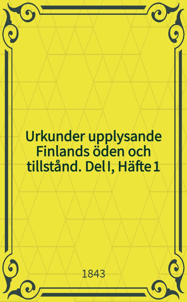 Urkunder upplysande Finlands öden och tillstånd. Del I, Häfte 1