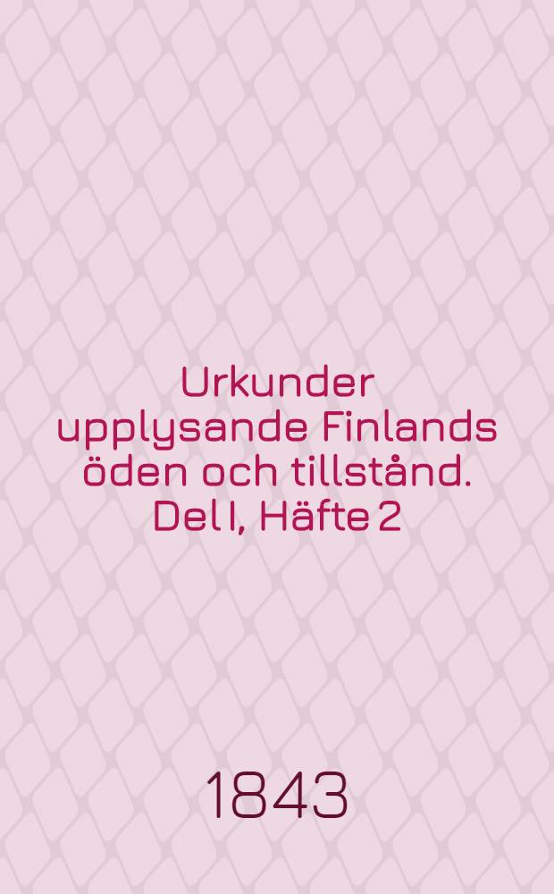 Urkunder upplysande Finlands öden och tillstånd. Del I, Häfte 2