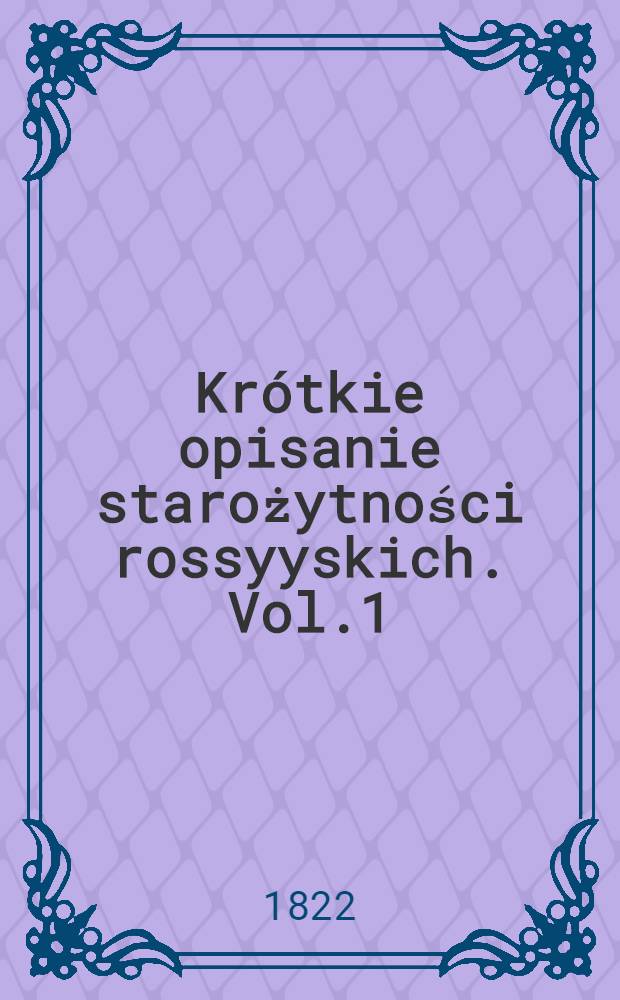 Krótkie opisanie starożytności rossyyskich. Vol.1