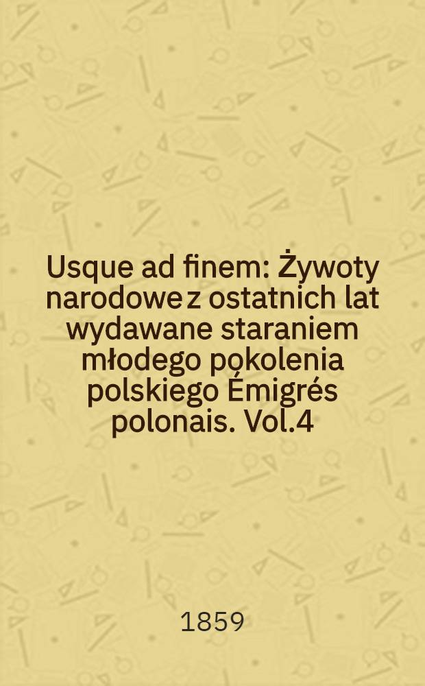 Usque ad finem : Żywoty narodowe z ostatnich lat wydawane staraniem młodego pokolenia polskiego Émigrés polonais. Vol.4