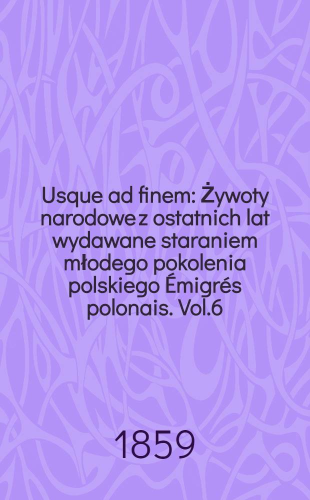 Usque ad finem : Żywoty narodowe z ostatnich lat wydawane staraniem młodego pokolenia polskiego Émigrés polonais. Vol.6