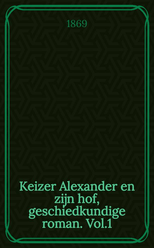 Keizer Alexander en zijn hof, geschiedkundige roman. Vol.1