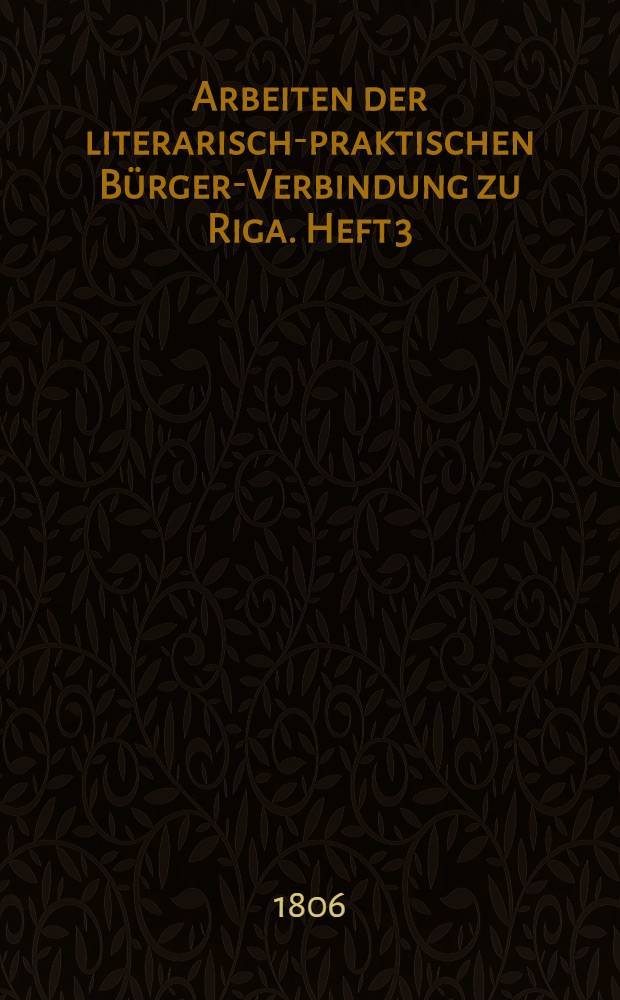 Arbeiten der literarisch-praktischen Bürger-Verbindung zu Riga. Heft 3